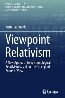Viewpoint Relativism: A New Approach to Epistemological Relativism Based on the Concept of Points of View by Hautamäki, Antti