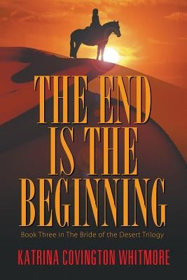 The End Is the Beginning: Book Three in the Bride of the Desert Trilogy by Whitmore, Katrina Covington