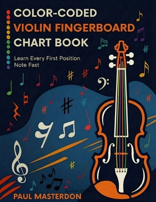 Color-Coded Violin Fingerboard Chart Book - Learn Every Note on the Violin Fast (First Position Notes)) by Masterdon, Paul