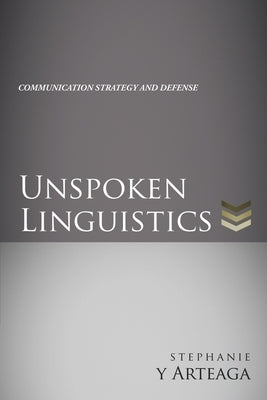 Unspoken Linguistics: Communication Strategy and Defense by Arteaga, Stephanie Y.