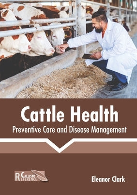 Cattle Health: Preventive Care and Disease Management by Clark, Eleanor