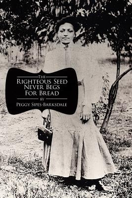 The Righteous Seed Never Begs For Bread by Sipes-Barksdale, Peggy