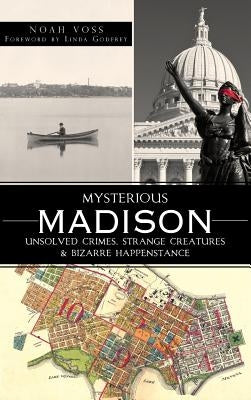 Mysterious Madison: Unsolved Crimes, Strange Creatures & Bizarre Happenstance by Voss, Noah