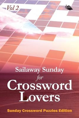 Sailaway Sunday for Crossword Lovers Vol 2: Sunday Crossword Puzzles Edition by Speedy Publishing LLC