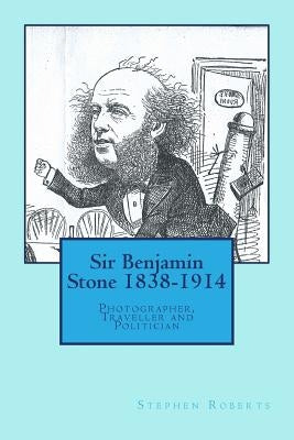 Sir Benjamin Stone 1838-1914: Photographer, Traveller and Politician by Roberts, Stephen
