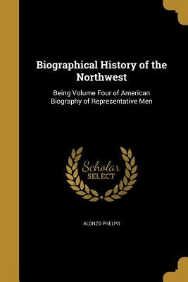 Biographical History of the Northwest by Phelps, Alonzo
