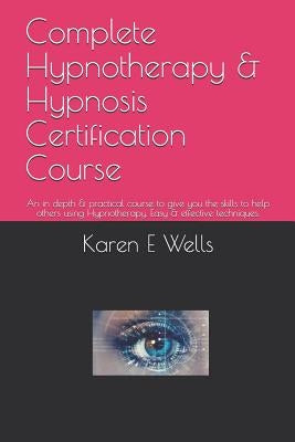 Complete Hypnotherapy & Hypnosis Certification Course: An in depth & practical course to give you the skills to help others using Hypnotherapy. Easy & by Wells, Karen E.