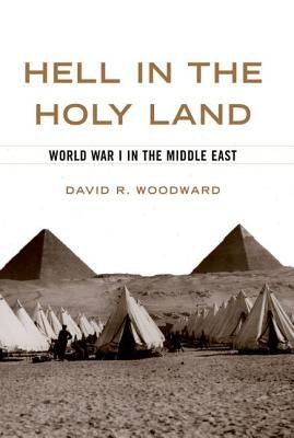 Hell in the Holy Land: World War I in the Middle East by Woodward, David R.