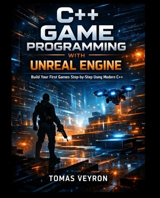 C++ Game Programming with Unreal Engine: Build Your First Games Step-by-Step Using Modern C++ by Veyron, Tomas