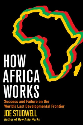 How Africa Works: Success and Failure on the World's Last Developmental Frontier by Studwell, Joe