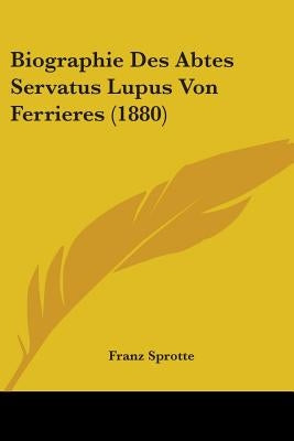 Biographie Des Abtes Servatus Lupus Von Ferrieres (1880) by Sprotte, Franz