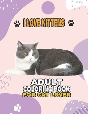 I Love Kittens Adult Coloring Book For Cat Lover: A Fun Easy, Relaxing, Stress Relieving Beautiful Cats Large Print Adult Coloring Book Of Kittens, Ki by Cat Publishing, House