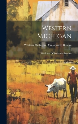 Western Michigan: The Land Of Fruit And Fortune by Western Michigan Development Bureau (