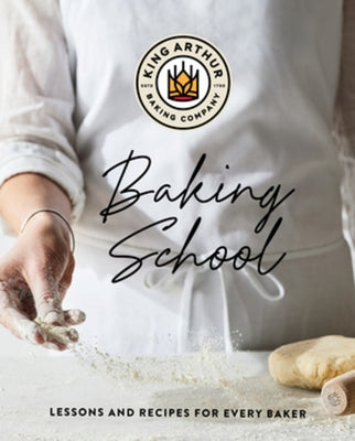 The King Arthur Baking School: Lessons and Recipes for Every Baker by King Arthur Baking Company