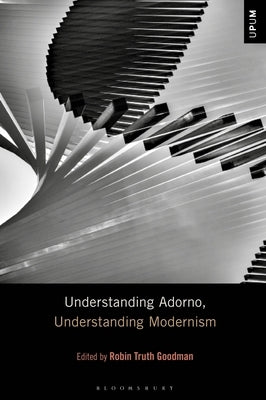 Understanding Adorno, Understanding Modernism by Goodman, Robin Truth