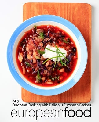 European Food: Easy European Cooking with Delicious European Recipes (2nd Edition) by Press, Booksumo