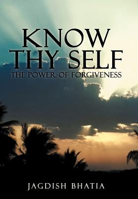 Know Thy Self: The Power of Forgiveness by Bhatia, Jagdish
