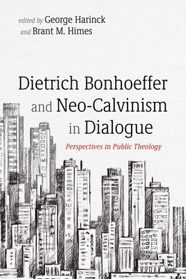 Dietrich Bonhoeffer and Neo-Calvinism in Dialogue: Perspectives in Public Theology by Harinck, George