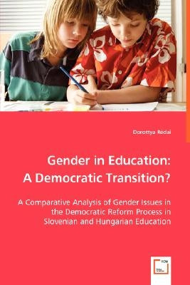 Gender in Education: A Democratic Transition? - A Comparative Analysis of Gender Issues in the Democratic Reform Process in Slovenian and Hungarian Ed by Rédai, Dorottya