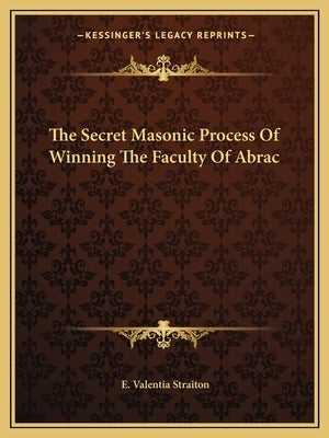 The Secret Masonic Process of Winning the Faculty of Abrac by Straiton, E. Valentia