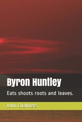 Byron Huntley: Eats shoots roots and leaves. by Chalmers, John Peter