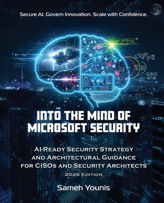 Into the Mind of Microsoft Security: AI-Ready Security Strategy and Architectural Guidance for CISOs and Security Architects - 2026 Edition by Younis, Sameh