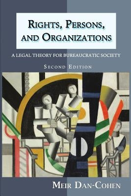 Rights, Persons, and Organizations: A Legal Theory for Bureaucratic Society (Second Edition) by Dan-Cohen, Meir