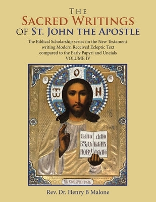 The Sacred Writings of St. John the Apostle: The Biblical Scholarship Series on the New Testament Writing Modern Received Ecleptic Text Compared to th by Malone, Henry B.