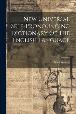 New Universal Self-pronouncing Dictionary Of The English Language by Webster, Noah