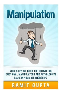 Manipulation Manual: Your Survival Guide for Outwitting Emotional Manipulators and Pathological Liars in Your Relationships by Gupta, Ramit