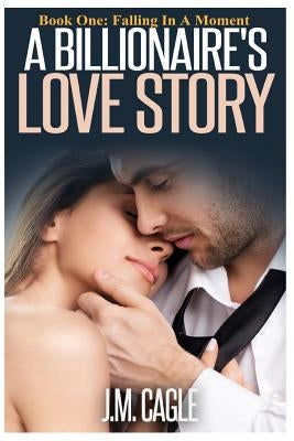 A Billionaire's Love Story Book 1: Falling in a Moment by Cagle, J. M.