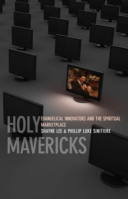 Holy Mavericks: Evangelical Innovators and the Spiritual Marketplace by Sinitiere, Phillip Luke