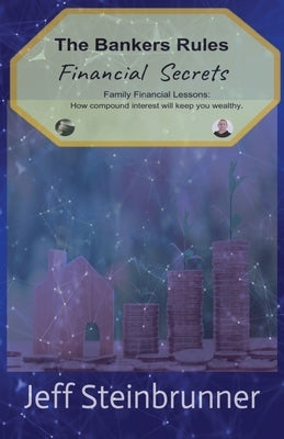 Bankers Rules Financial Secrets: Family Financial Lessons: How compound interest will keep you wealthy. by Steinbrunner, Jeff