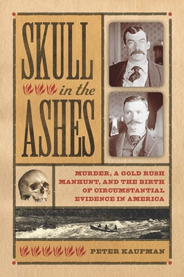 Skull in the Ashes: Murder, a Gold Rush Manhunt, and the Birth of Circumstantial Evidence in America by Kaufman, Peter