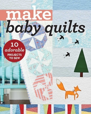 Make Baby Quilts: 10 Adorable Projects to Sew by Publishing