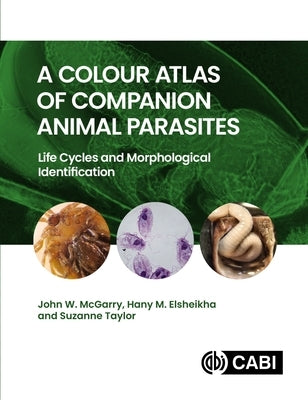 A Colour Atlas of Companion Animal Parasites: Life Cycles and Morphological Identification by McGarry, John