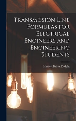 Transmission Line Formulas for Electrical Engineers and Engineering Students by Dwight, Herbert Bristol