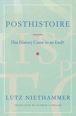 Posthistoire: Has History Come to an End? by Niethammer, Lutz