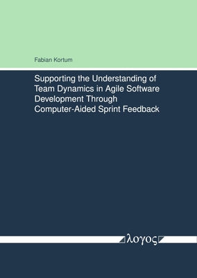 Supporting the Understanding of Team Dynamics in Agile Software Development Through Computer-Aided Sprint Feedback by Kortum, Fabian