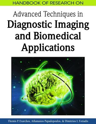 Handbook of Research on Advanced Techniques in Diagnostic Imaging and Biomedical Applications by Exarchos, Themis P.