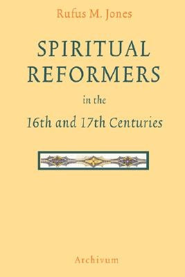 Spiritual Reformers in the 16th and 17th Centuries by Jones, Rufus M.