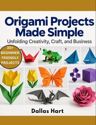 Origami Projects Made Simple: Unfolding Creativity, Craft, and Business by Hart, Dallas
