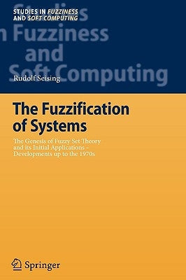 The Fuzzification of Systems: The Genesis of Fuzzy Set Theory and Its Initial Applications - Developments Up to the 1970s by Seising, Rudolf
