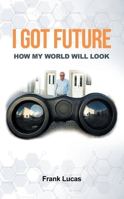 I Got Future: How My World Will Look by Lucas, Frank