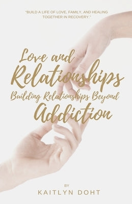 Love and Relationships Building Relationships Beyond Addiction by Doht, Kaitlyn