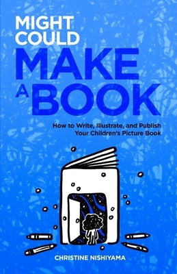 Might Could Make a Book: How to Write, Illustrate, and Publish Your Children's Picture Book by Nishiyama, Christine