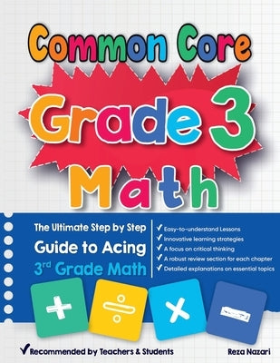 Common Core Grade 3 Math: The Ultimate Step by Step Guide to Acing 3rd Grade Math by Nazari, Reza