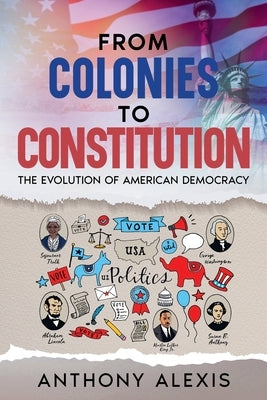 From Colonies to Constitution: The Evolution of American Democracy by Alexis, Anthony