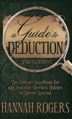 A Guide to Deduction - The ultimate handbook for any aspiring Sherlock Holmes or Doctor Watson by Rogers, Hannah