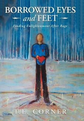 Borrowed Eyes And Feet: Finding Enlightenment After Rage by Corner, T. E.